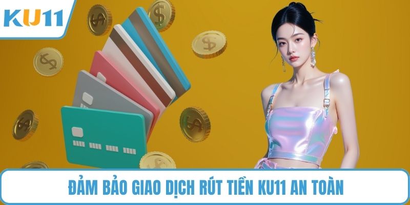 Đảm bảo giao dịch rút tiền KU11 an toàn