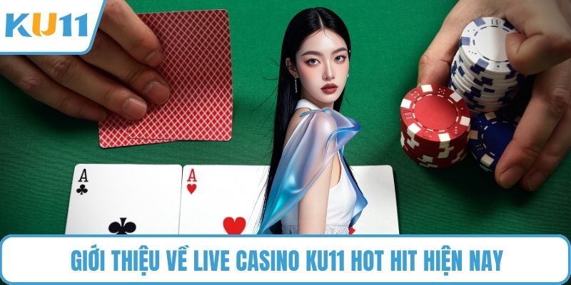 Giới thiệu về Live Casino KU11 hot hit hiện nay