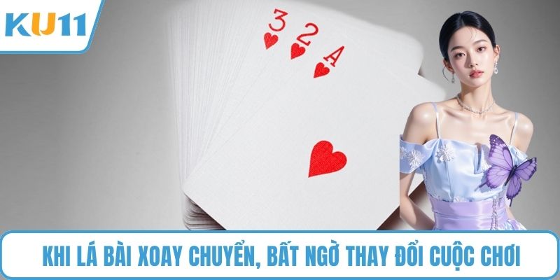 Khi lá bài xoay chuyển, bất ngờ thay đổi cuộc chơi