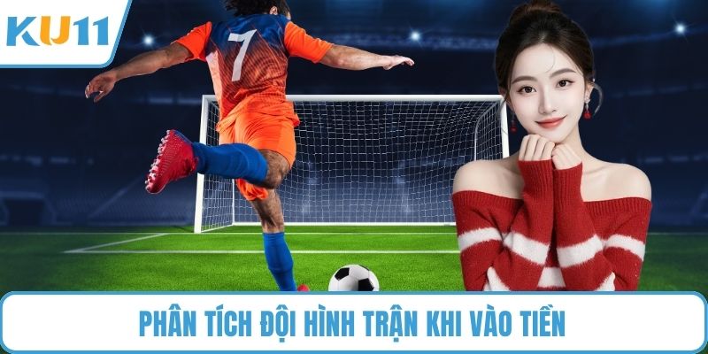 Phân tích đội hình trận khi vào tiền