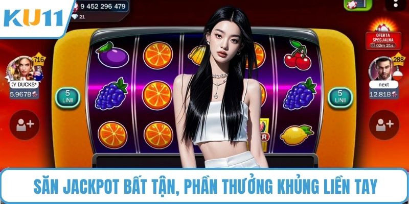 Săn jackpot bất tận, phần thưởng khủng liền tay