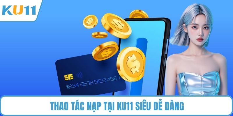 Thao tác nạp tại KU11 siêu dễ dàng