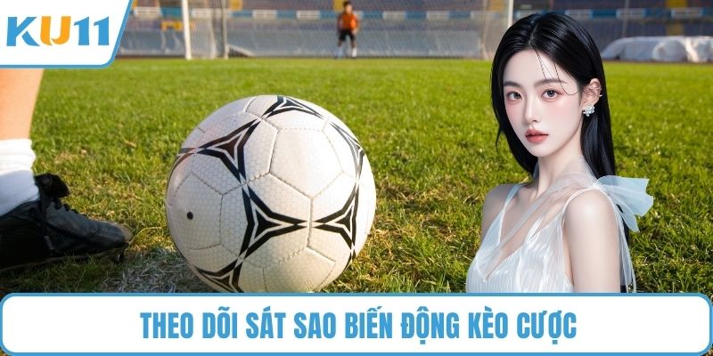 Theo dõi sát sao biến động kèo cược