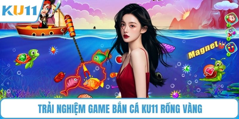 Trải nghiệm game bắn cá KU11 rồng vàng